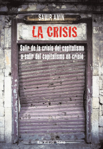 La crisis. Salir de la crisis del capitalismo o salir del capitalismo en crisis. Samir Amin